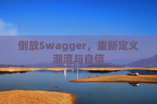 倒放Swagger，重新定义潮流与自信